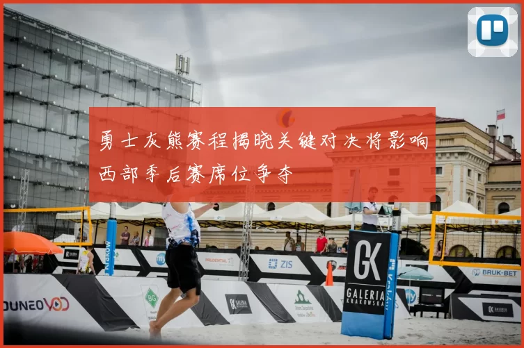 勇士灰熊赛程揭晓关键对决将影响西部季后赛席位争夺