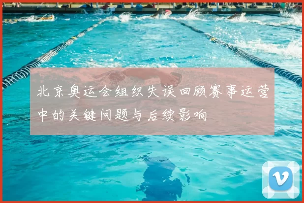 北京奥运会组织失误回顾赛事运营中的关键问题与后续影响