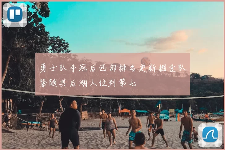 勇士队夺冠后西部排名更新掘金队紧随其后湖人位列第七