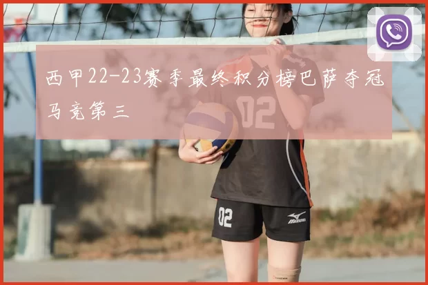 西甲22-23赛季最终积分榜巴萨夺冠马竞第三