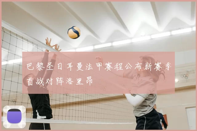 巴黎圣日耳曼法甲赛程公布新赛季首战对阵洛里昂