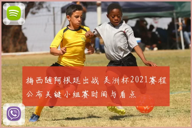梅西随阿根廷出战 美洲杯2021赛程公布关键小组赛时间与看点