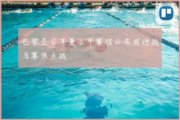 巴黎圣日耳曼法甲赛程公布将迎战马赛焦点战